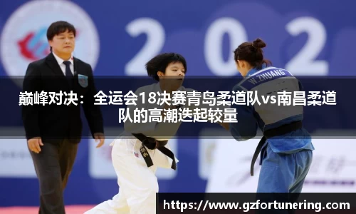 巅峰对决：全运会18决赛青岛柔道队vs南昌柔道队的高潮迭起较量