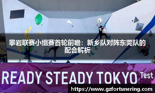 攀岩联赛小组赛首轮前瞻：新乡队对阵东莞队的配合解析