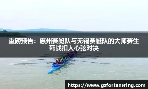 重磅预告：惠州赛艇队与无锡赛艇队的大师赛生死战扣人心弦对决