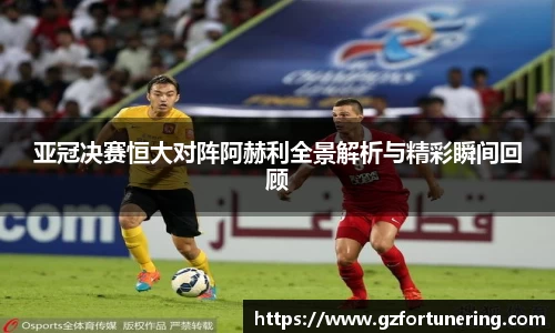 亚冠决赛恒大对阵阿赫利全景解析与精彩瞬间回顾