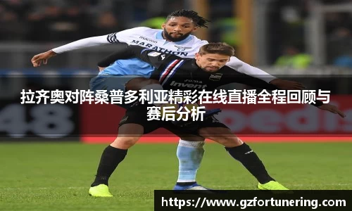 拉齐奥对阵桑普多利亚精彩在线直播全程回顾与赛后分析